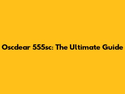 Oscdear 555sc: The Ultimate Guide