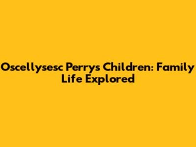 Oscellysesc Perry's Children: Family Life Explored