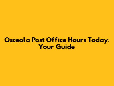 Osceola Post Office Hours Today: Your Guide