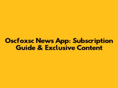 Oscfoxsc News App: Subscription Guide & Exclusive Content