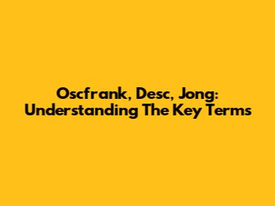 Oscfrank, Desc, Jong: Understanding The Key Terms