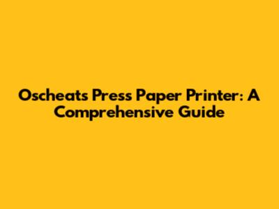 Oscheats Press Paper Printer: A Comprehensive Guide