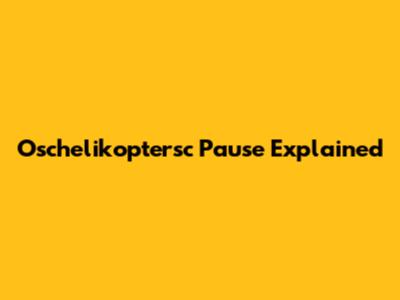 Oschelikoptersc Pause Explained