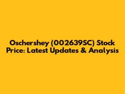 Oschershey (002639SC) Stock Price: Latest Updates & Analysis