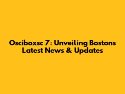 Osciboxsc 7: Unveiling Boston's Latest News & Updates