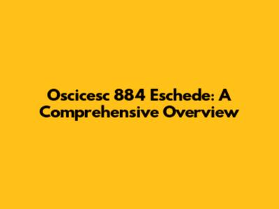 Oscicesc 884 Eschede: A Comprehensive Overview