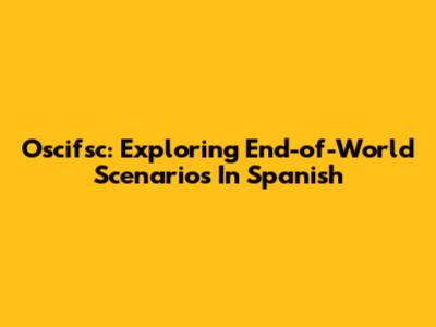 Oscifsc: Exploring End-of-World Scenarios In Spanish