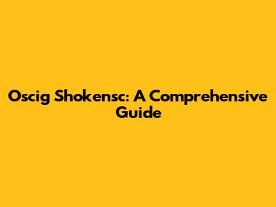 Oscig Shokensc: A Comprehensive Guide
