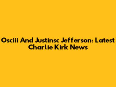 Osciii And Justinsc Jefferson: Latest Charlie Kirk News