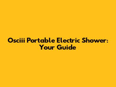 Osciii Portable Electric Shower: Your Guide