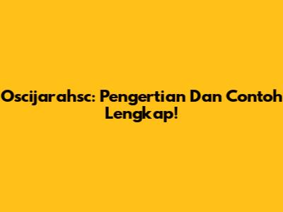 Oscijarahsc: Pengertian Dan Contoh Lengkap!