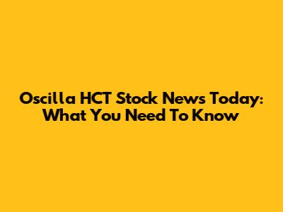 Oscilla HCT Stock News Today: What You Need To Know