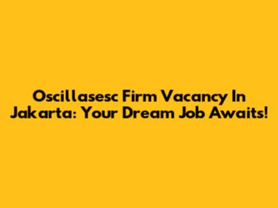 Oscillasesc Firm Vacancy In Jakarta: Your Dream Job Awaits!