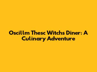 Oscillm Thesc Witch's Diner: A Culinary Adventure