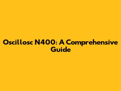 Oscillosc N400: A Comprehensive Guide