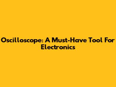 Oscilloscope: A Must-Have Tool For Electronics