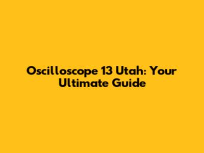 Oscilloscope 13 Utah: Your Ultimate Guide