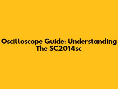 Oscilloscope Guide: Understanding The SC2014sc
