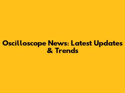 Oscilloscope News: Latest Updates & Trends