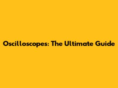 Oscilloscopes: The Ultimate Guide