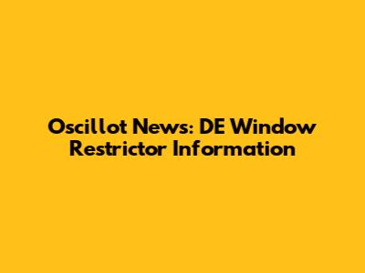 Oscillot News: DE Window Restrictor Information