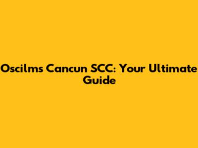 Oscilms Cancun SCC: Your Ultimate Guide