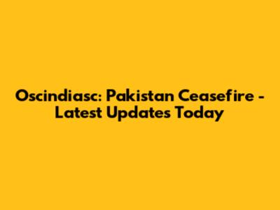 Oscindiasc: Pakistan Ceasefire - Latest Updates Today