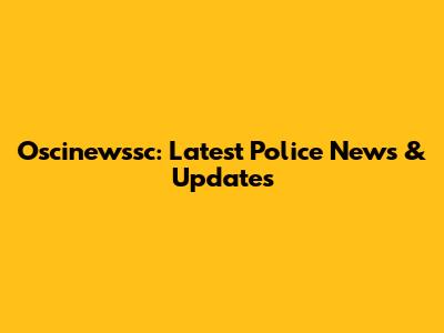 Oscinewssc: Latest Police News & Updates