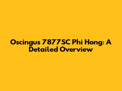 Oscingus 7877SC Phi Hong: A Detailed Overview