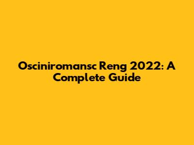 Osciniromansc Reng 2022: A Complete Guide