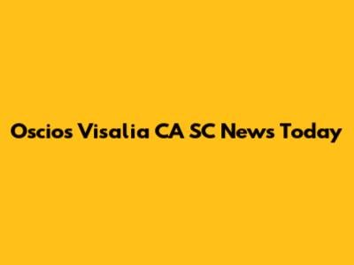 Oscio's Visalia CA SC News Today