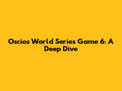 Oscio's World Series Game 6: A Deep Dive