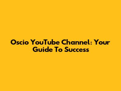 Oscio YouTube Channel: Your Guide To Success