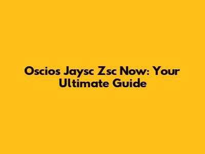 Oscios Jaysc Zsc Now: Your Ultimate Guide