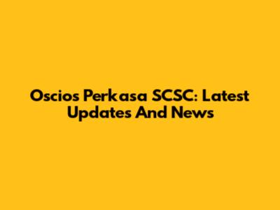 Oscios Perkasa SCSC: Latest Updates And News