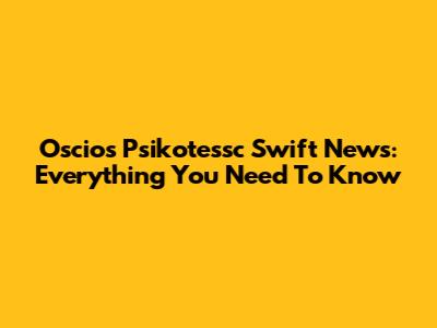 Oscios Psikotessc Swift News: Everything You Need To Know