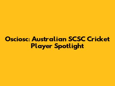 Osciosc: Australian SCSC Cricket Player Spotlight