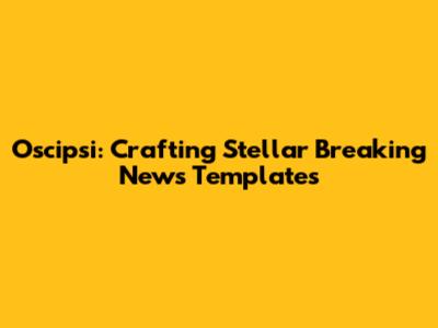 Oscipsi: Crafting Stellar Breaking News Templates