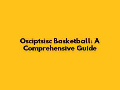 Osciptsisc Basketball: A Comprehensive Guide
