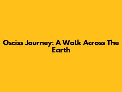 Oscis's Journey: A Walk Across The Earth