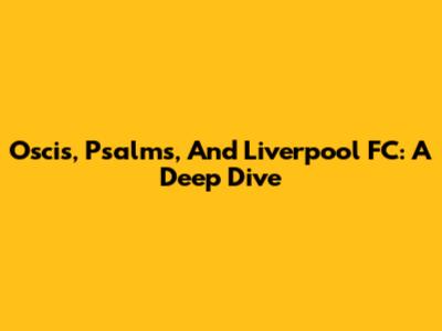 Oscis, Psalms, And Liverpool FC: A Deep Dive