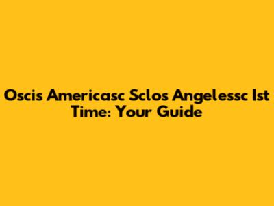 Oscis Americasc Sclos Angelessc Ist Time: Your Guide