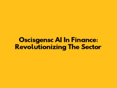 Oscisgensc AI In Finance: Revolutionizing The Sector