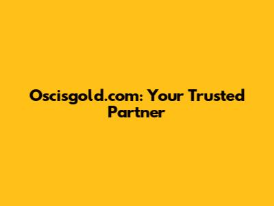 Oscisgold.com: Your Trusted Partner
