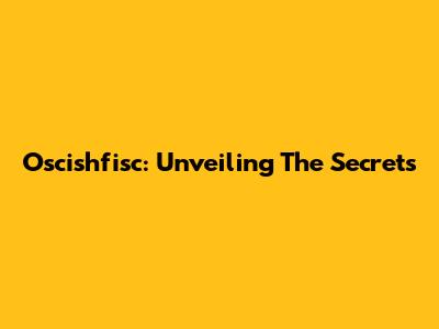 Oscishfisc: Unveiling The Secrets