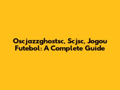 Oscjazzghostsc, Scjsc, Jogou Futebol: A Complete Guide