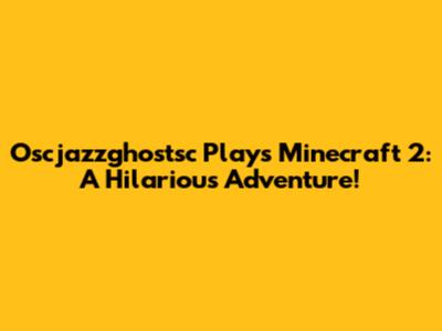 Oscjazzghostsc Plays Minecraft 2: A Hilarious Adventure!