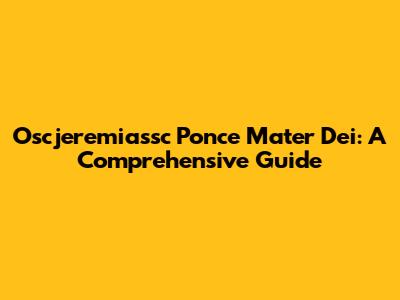 Oscjeremiassc Ponce Mater Dei: A Comprehensive Guide