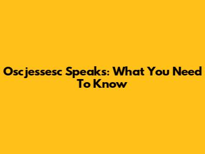 Oscjessesc Speaks: What You Need To Know
