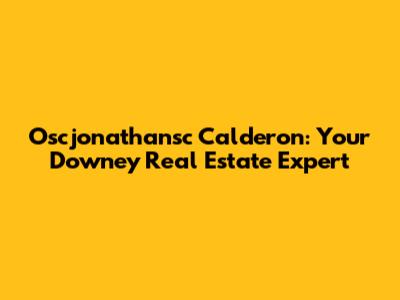 Oscjonathansc Calderon: Your Downey Real Estate Expert